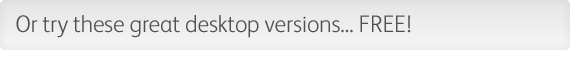Or try these great desktop versions... FREE!